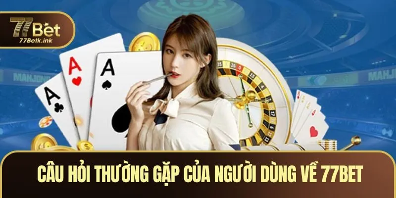 Câu hỏi thường gặp của người dùng về 77BET