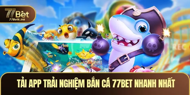 Tải app trải nghiệm bắn cá nhanh nhất