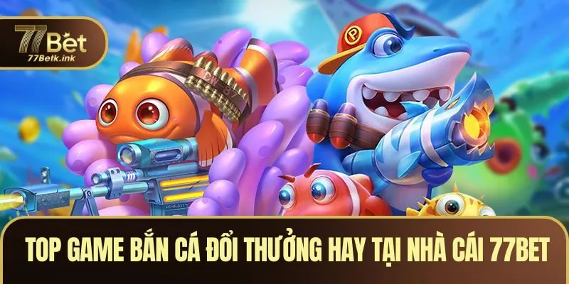 Top game bắn cá đổi thưởng hay tại nhà cái