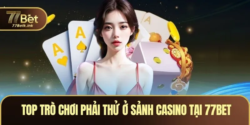 Top trò chơi phải thử ở sảnh casino tại 77BET
