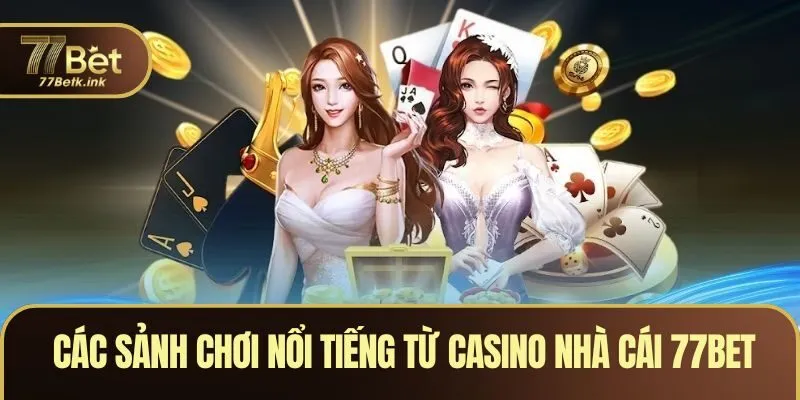 Các sảnh chơi nổi tiếng từ casino nhà cái 77BET