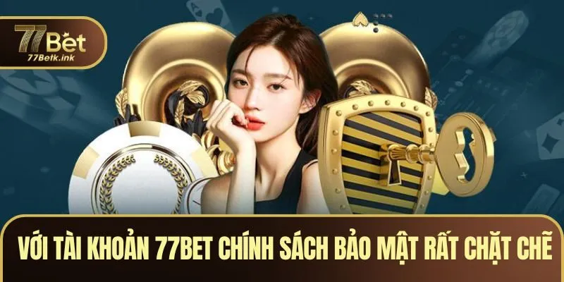 Với tài khoản, chính sách bảo mật rất chặt chẽ