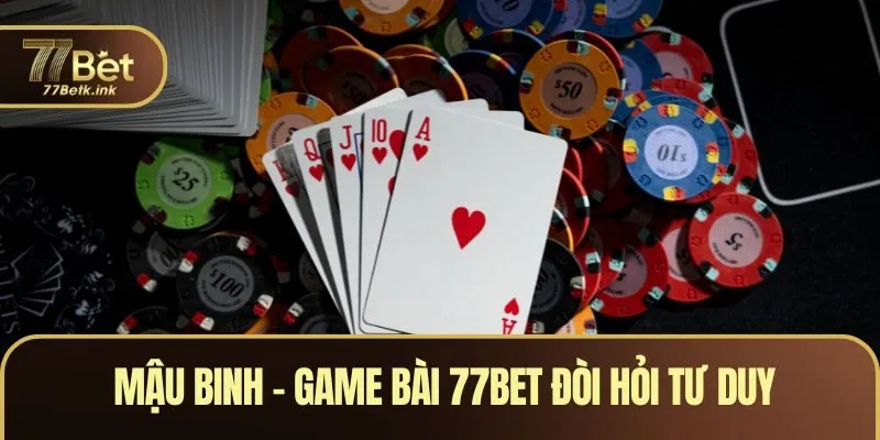 Mậu Binh – Game bài 77BET đòi hỏi tư duy