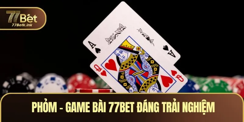 Phỏm - Game bài 77BET đáng trải nghiệm