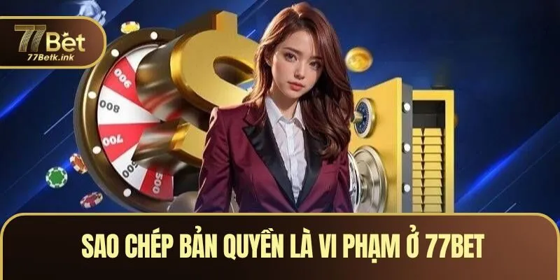 Sao chép bản quyền là vi phạm khi trải nghiệm ở 77BET