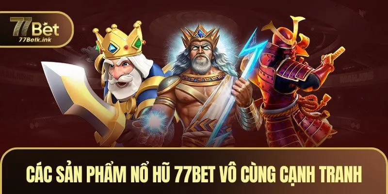 Các sản phẩm nổ hũ 77BET vô cùng cạnh tranh