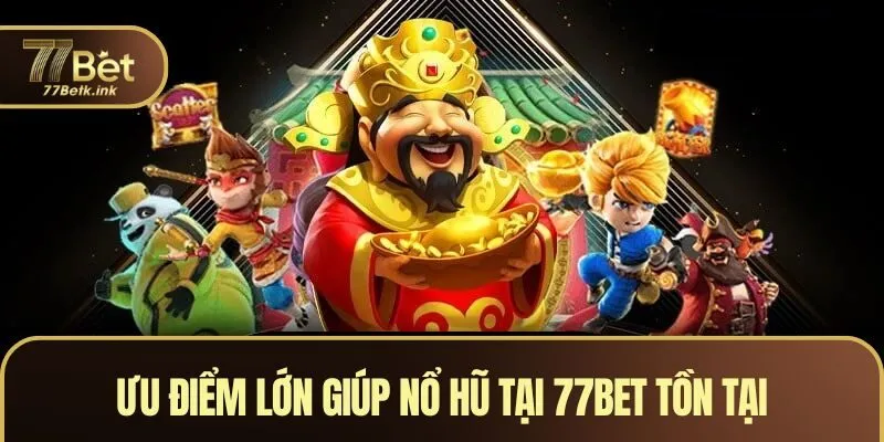 Ưu điểm lớn giúp nổ hũ tại 77BET tồn tại