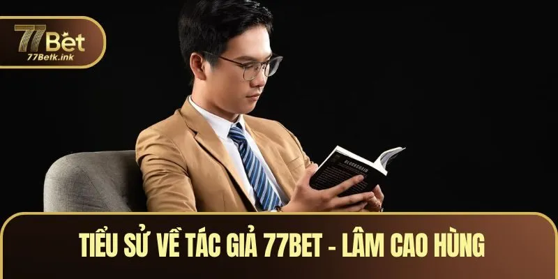 Tiểu sử về tác giả 77BET - Lâm Cao Hùng