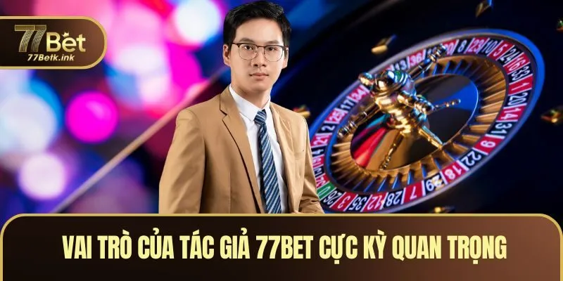 Vai trò của tác giả 77BET cực kỳ quan trọng