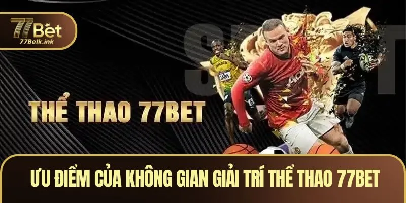 Ưu điểm của không gian giải trí thể thao 77BET