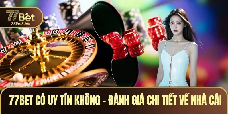77BET Có Uy Tín Không? Đánh Giá Chi Tiết Về Thương Hiệu