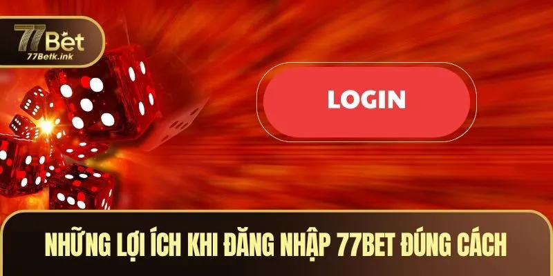 Những lợi ích khi đăng nhập 77BET đúng cách