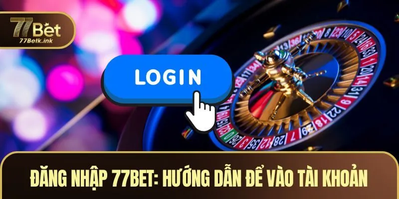 Đăng Nhập 77BET - Hướng Dẫn Chi Tiết Để Vào Tài Khoản