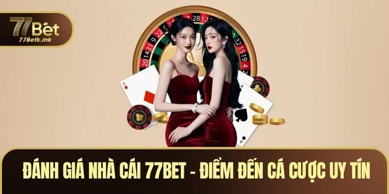 Đánh Giá Nhà Cái 77BET - Điểm Đến Cá Cược Uy Tín Hàng Đầu