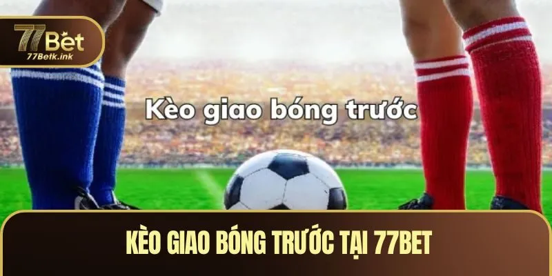 Kèo Giao Bóng Trước - Hướng Dẫn Mẹo Nhận Định Chính Xác