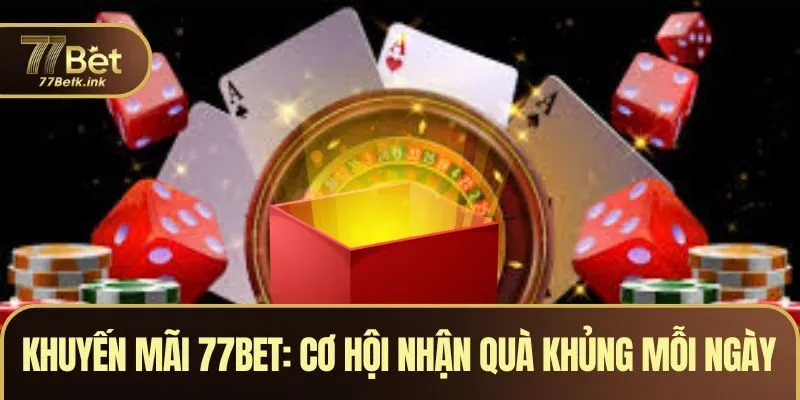 Khuyến Mãi 77BET - Cơ Hội Nhận Quà Khủng Mỗi Ngày