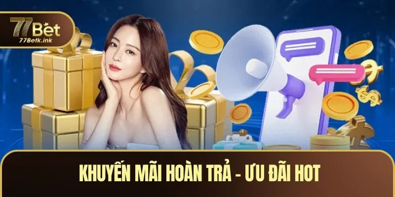 Khuyến Mãi Hoàn Trả - Ưu Đãi Hot Tặng Thưởng Hời Tại 77BET