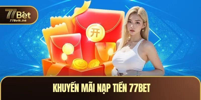 Khuyến Mãi Nạp Tiền 77BET - Ưu Đãi Cộng Thêm Vốn Cá Cược