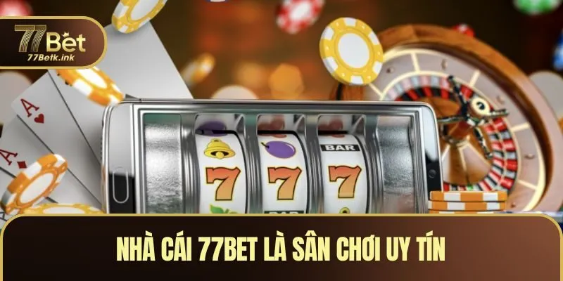 Nhà cái 77BET là sân chơi uy tín