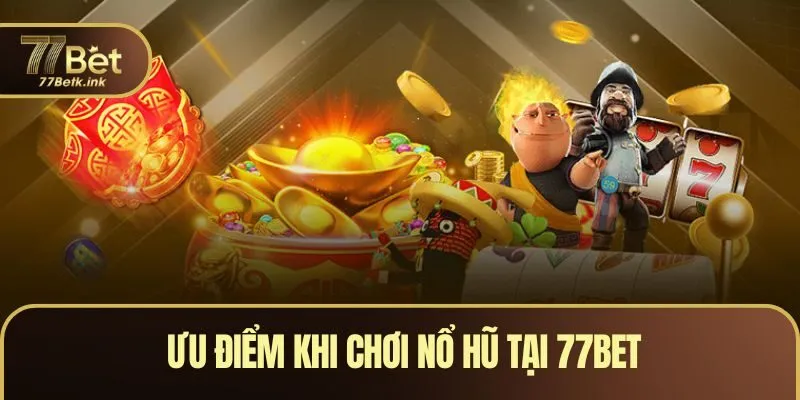 Ưu điểm khi chơi nổ hũ tại 77BET